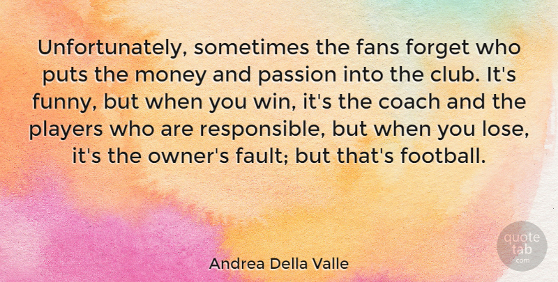Andrea Della Valle Quote About Coach, Fans, Forget, Funny, Money: Unfortunately Sometimes The Fans Forget...