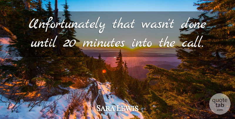 Sara Lewis Quote About Minutes, Until: Unfortunately That Wasnt Done Until...