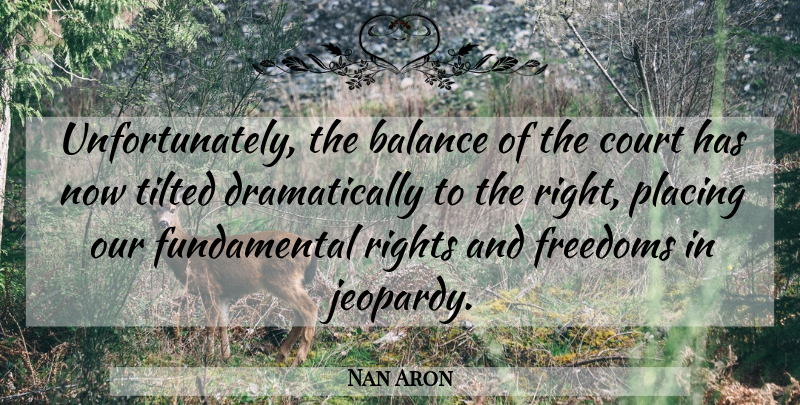 Nan Aron Quote About Balance, Court, Freedoms, Placing, Rights: Unfortunately The Balance Of The...