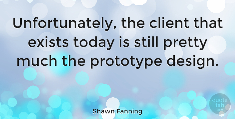 Shawn Fanning Quote About Design, Today, Clients: Unfortunately The Client That Exists...