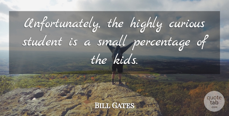 Bill Gates Quote About Kids, Students, Curious: Unfortunately The Highly Curious Student...