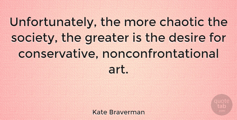 Kate Braverman Quote About Art, Chaotic, Greater, Society: Unfortunately The More Chaotic The...