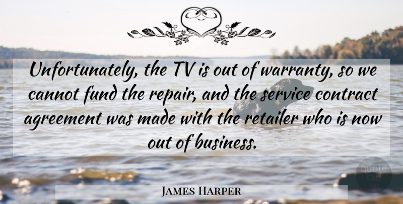 James Harper Quote About Agreement, Cannot, Contract, Fund, Service: Unfortunately The Tv Is Out...