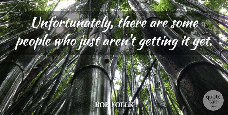 Bob Folle Quote About People: Unfortunately There Are Some People...