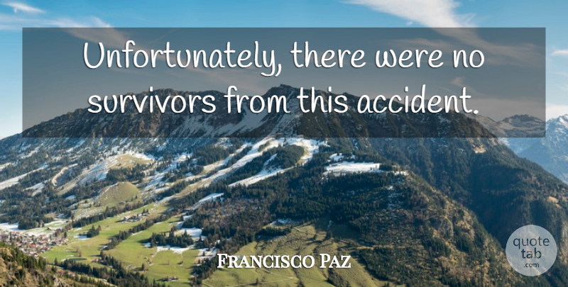 Francisco Paz Quote About Survivors: Unfortunately There Were No Survivors...