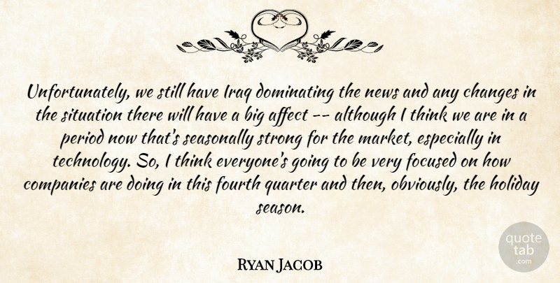 Ryan Jacob Quote About Affect, Although, Changes, Companies, Dominating: Unfortunately We Still Have Iraq...