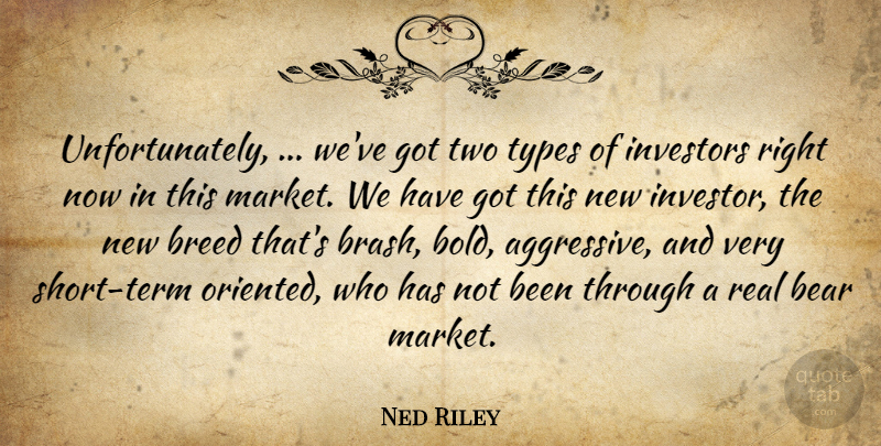 Ned Riley Quote About Bear, Breed, Investors, Types: Unfortunately Weve Got Two Types...