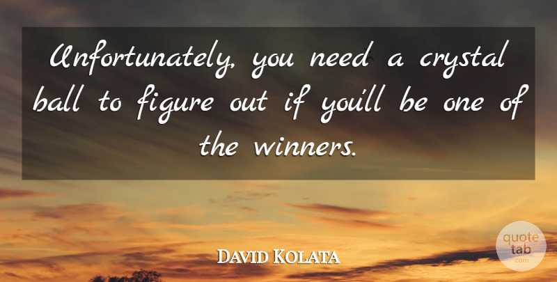 David Kolata Quote About Ball, Crystal, Figure: Unfortunately You Need A Crystal...