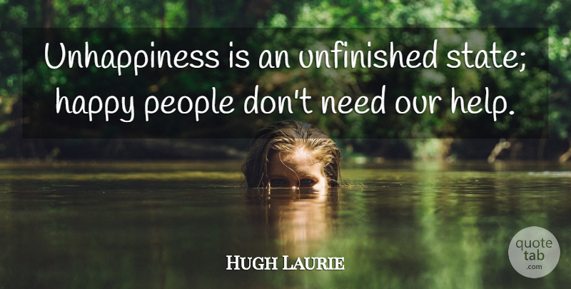 Hugh Laurie Quote About People, Unfinished: Unhappiness Is An Unfinished State...