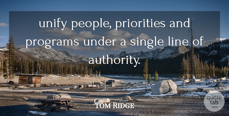 Tom Ridge Quote About Authority, Line, Priorities, Programs, Single: Unify People Priorities And Programs...