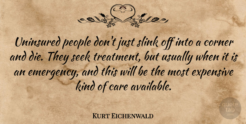 Kurt Eichenwald Quote About Corner, Expensive, People, Seek, Uninsured: Uninsured People Dont Just Slink...