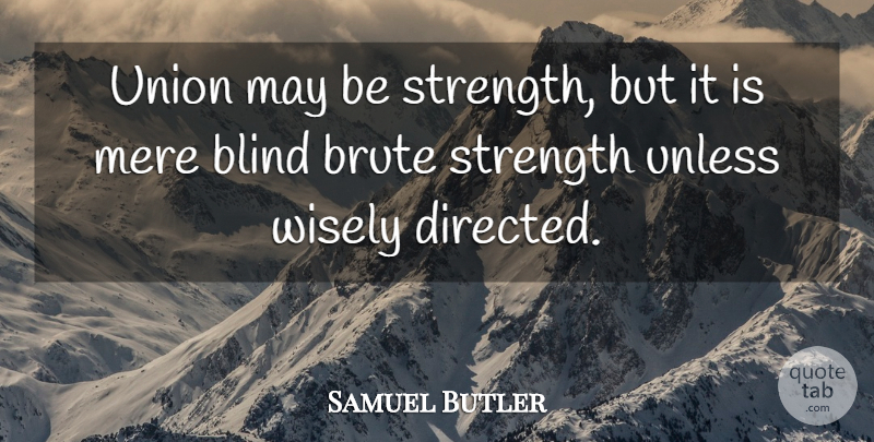 Samuel Butler Quote About Blind, Brute, Mere, Strength, Union: Union May Be Strength But...