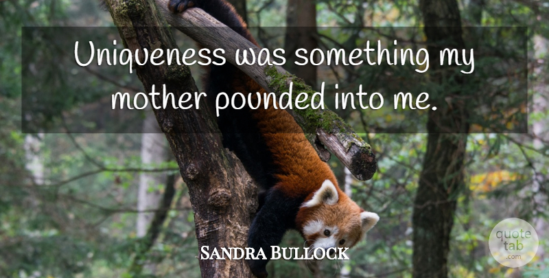 Sandra Bullock Quote About Mother, Uniqueness: Uniqueness Was Something My Mother...