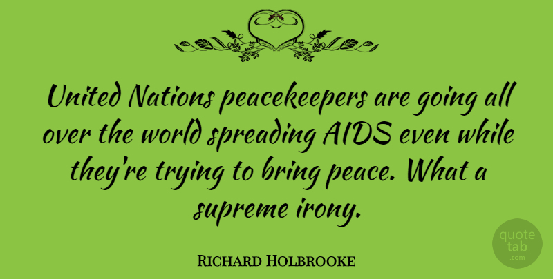 Richard Holbrooke Quote About Trying, World, Irony: United Nations Peacekeepers Are Going...
