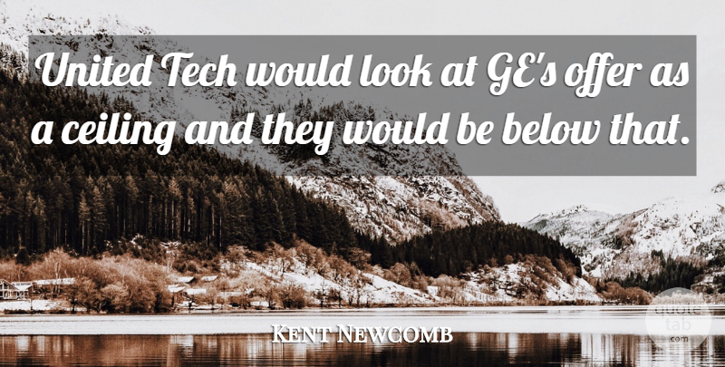 Kent Newcomb Quote About Below, Ceiling, Offer, Tech, United: United Tech Would Look At...