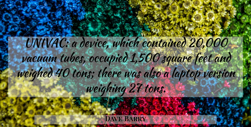 Dave Barry Quote About Contained, Feet, Laptop, Occupied, Square: Univac A Device Which Contained...