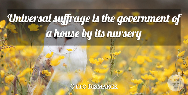 Otto von Bismarck Quote About Government, House, Nursery: Universal Suffrage Is The Government...