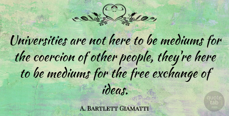 A. Bartlett Giamatti Quote About Ideas, People, Coercion: Universities Are Not Here To...