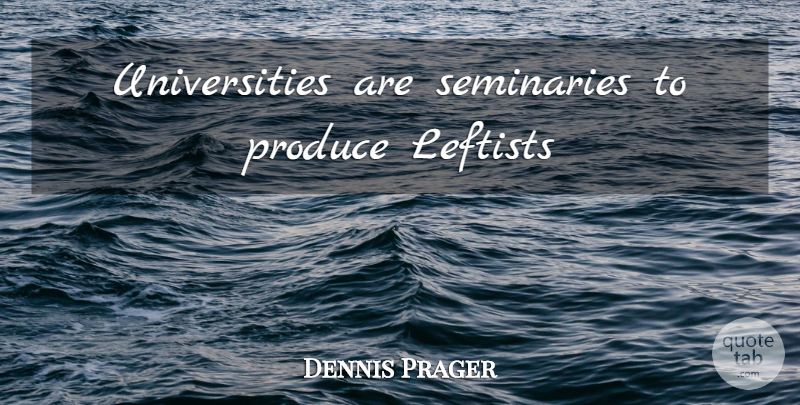 Dennis Prager Quote About Produce, Leftists, University: Universities Are Seminaries To Produce...