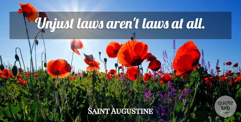 Saint Augustine Quote About Law, Unjust, Unjust Laws: Unjust Laws Arent Laws At...