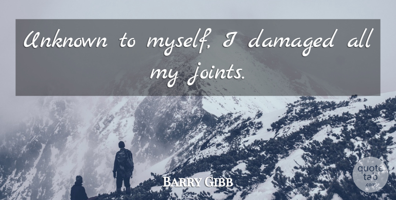 Barry Gibb Quote About Damaged, Unknown: Unknown To Myself I Damaged...