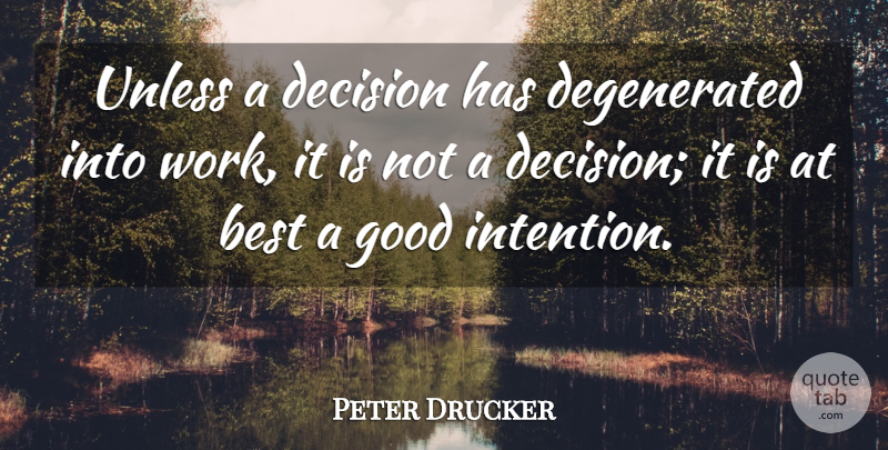 Peter Drucker Quote About Decision, Good Intentions, Intention: Unless A Decision Has Degenerated...