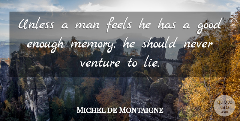 Michel de Montaigne Quote About Memories, Lying, Men: Unless A Man Feels He...