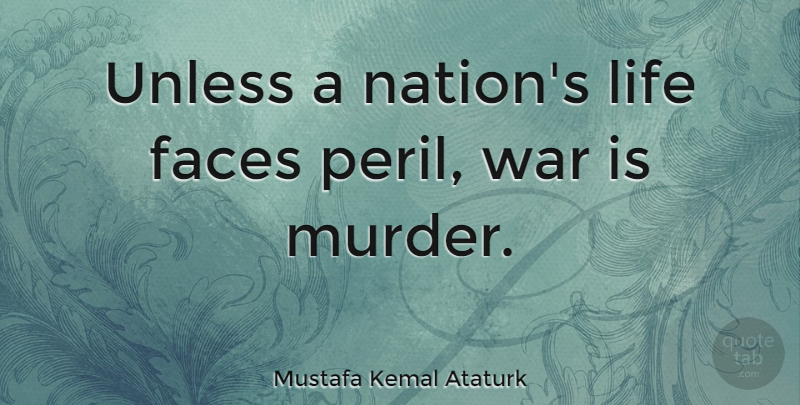 Mustafa Kemal Ataturk Quote About War, Faces, Murder: Unless A Nations Life Faces...
