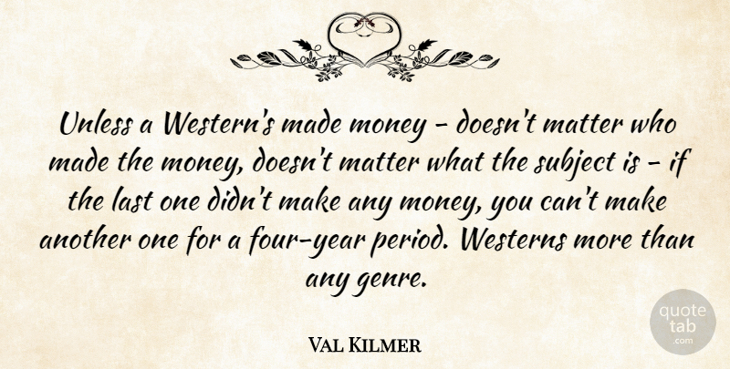 Val Kilmer Quote About Years, Four, Matter: Unless A Westerns Made Money...