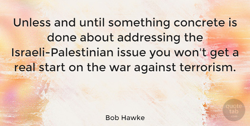 Bob Hawke Quote About Real, War, Issues: Unless And Until Something Concrete...