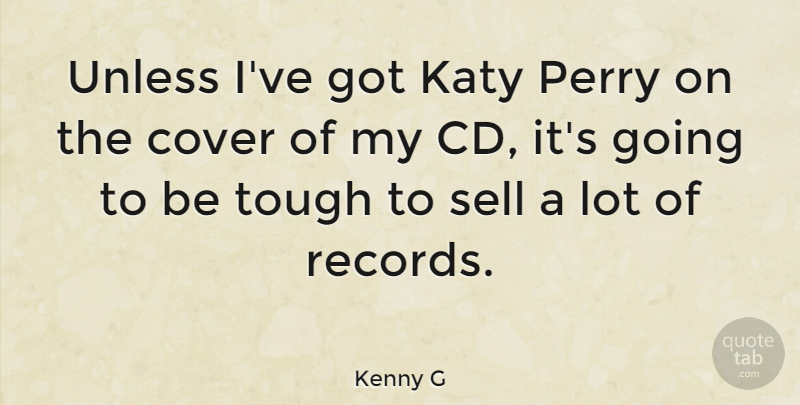 Kenny G Quote About Cover, Perry, Unless: Unless Ive Got Katy Perry...