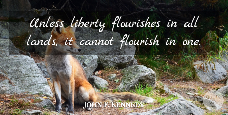 John F. Kennedy Quote About Land, Liberty: Unless Liberty Flourishes In All...