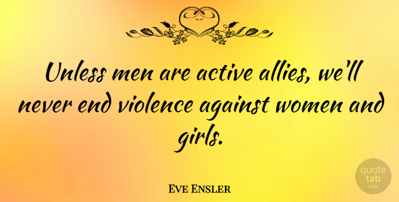 Eve Ensler Quote About Girl, Men, Violence: Unless Men Are Active Allies...