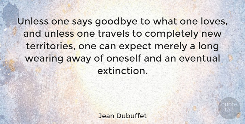 Jean Dubuffet Quote About Goodbye, Long, Territory: Unless One Says Goodbye To...