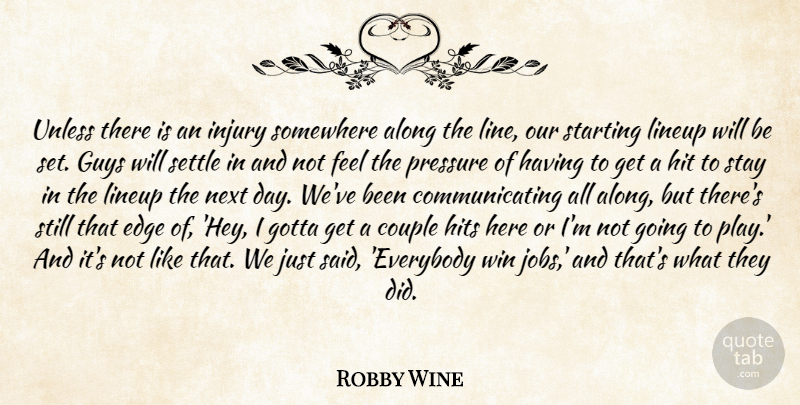 Robby Wine Quote About Along, Couple, Edge, Gotta, Guys: Unless There Is An Injury...