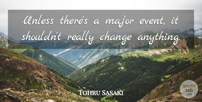 Tohru Sasaki Quote About Change, Major, Unless: Unless Theres A Major Event...