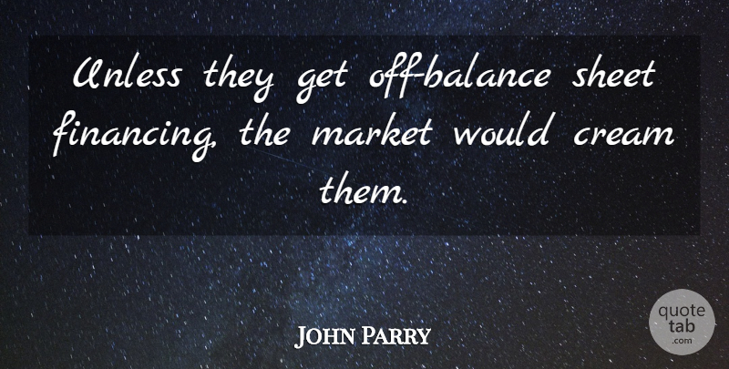 John Parry Quote About Cream, Market, Sheet, Unless: Unless They Get Off Balance...