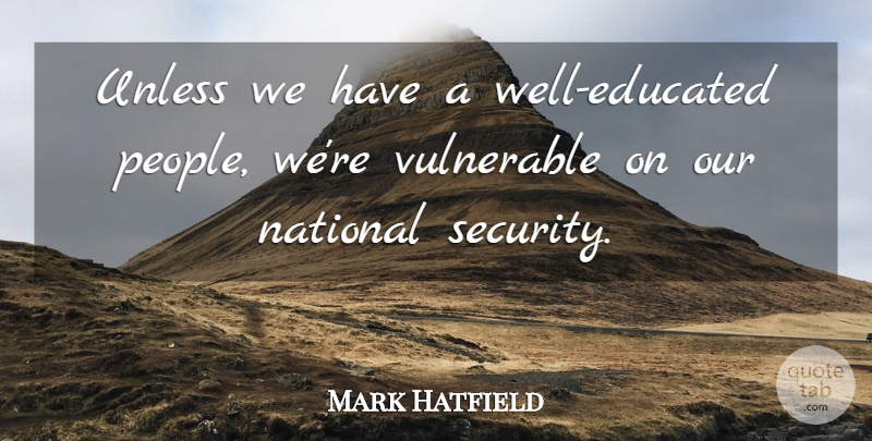 Mark Hatfield Quote About People, Vulnerable, National Security: Unless We Have A Well...