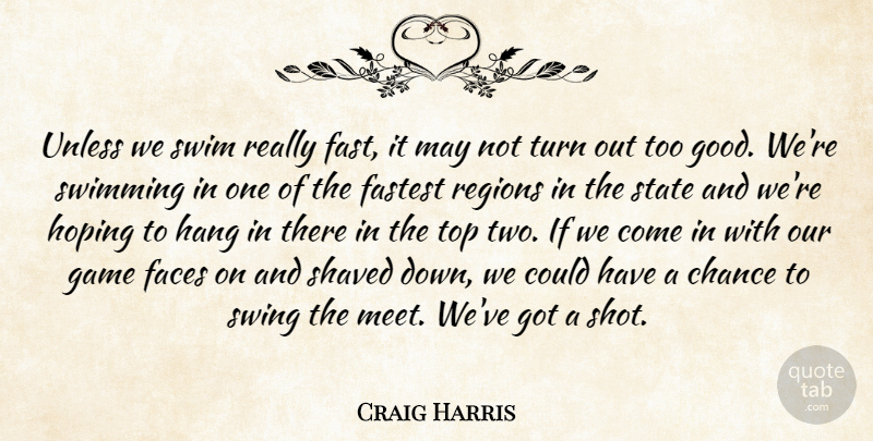 Craig Harris Quote About Chance, Faces, Fastest, Game, Hang: Unless We Swim Really Fast...