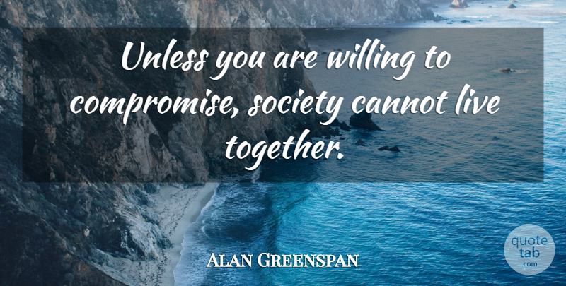 Alan Greenspan Quote About Cannot, Society, Unless: Unless You Are Willing To...