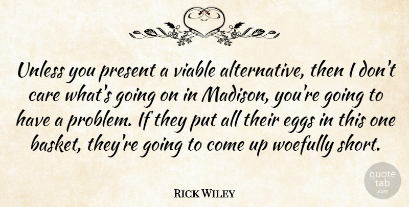 Rick Wiley Quote About Care, Eggs, Present, Unless, Viable: Unless You Present A Viable...