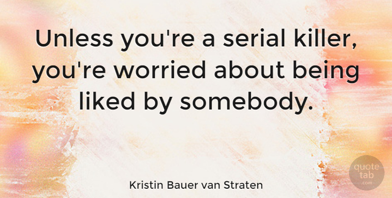 Kristin Bauer van Straten Quote About Unless, Worried: Unless Youre A Serial Killer...