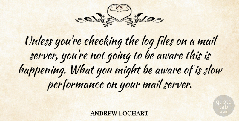 Andrew Lochart Quote About Aware, Checking, Files, Log, Mail: Unless Youre Checking The Log...