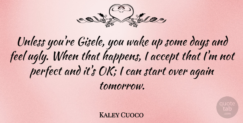 Kaley Cuoco Quote About Accept, Again, Days, Unless, Wake: Unless Youre Gisele You Wake...