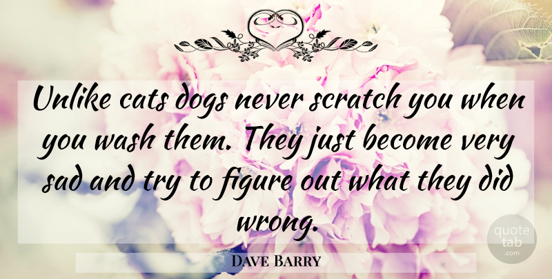 Dave Barry Quote About Dog, Cat, Trying: Unlike Cats Dogs Never Scratch...