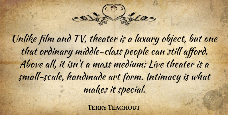 Terry Teachout Quote About Above, Art, Handmade, Intimacy, Mass: Unlike Film And Tv Theater...