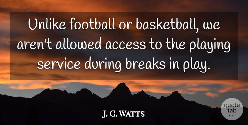 J. C. Watts Quote About Access, Allowed, Breaks, Football, Playing: Unlike Football Or Basketball We...