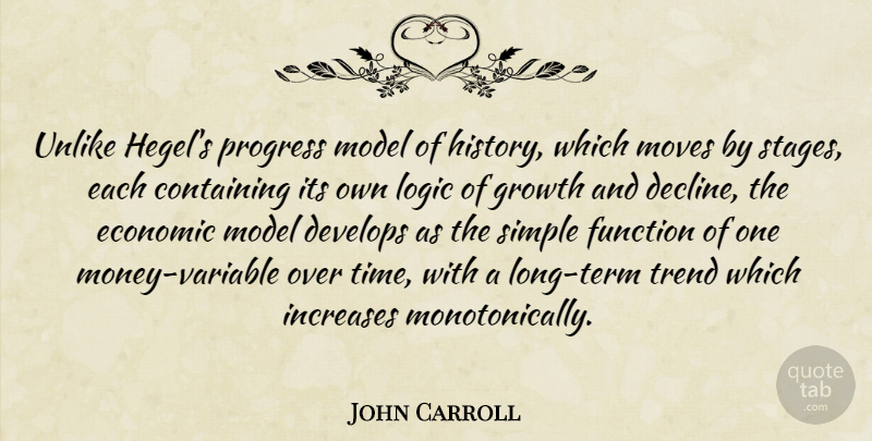John Carroll Quote About Moving, Simple, Economic Models: Unlike Hegels Progress Model Of...