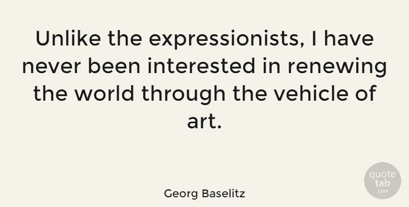 Georg Baselitz Quote About Art, World, Vehicle: Unlike The Expressionists I Have...