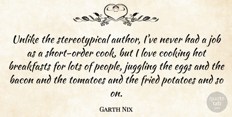 Garth Nix Quote About Bacon, Fried, Hot, Job, Juggling: Unlike The Stereotypical Author Ive...